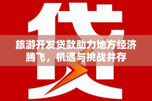 庆城旅游开发贷款助力地方经济腾飞，机遇与挑战并存