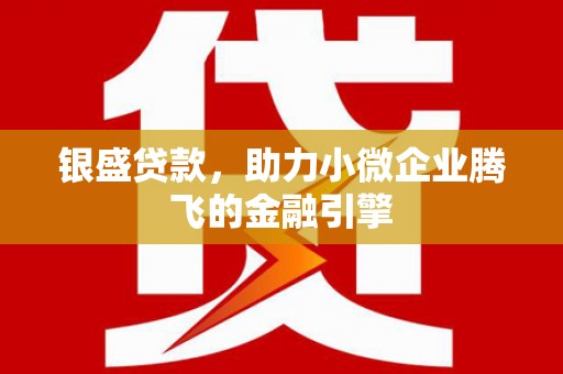 庆城银盛贷款，助力小微企业腾飞的金融引擎