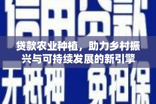 庆城贷款农业种植，助力乡村振兴与可持续发展的新引擎
