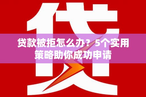 庆城贷款被拒怎么办？5个实用策略助你成功申请