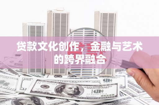 庆城贷款文化创作，金融与艺术的跨界融合