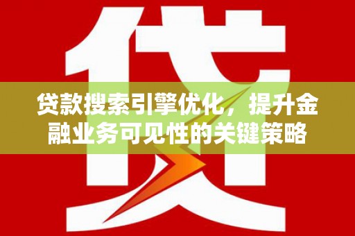 庆城贷款搜索引擎优化，提升金融业务可见性的关键策略