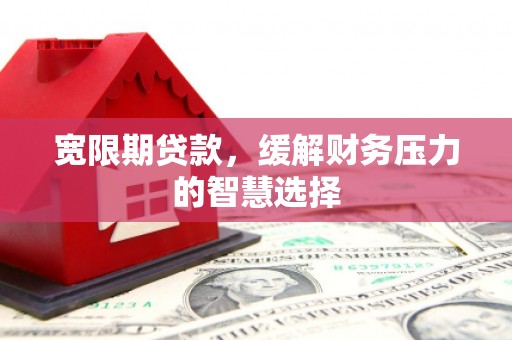 庆城宽限期贷款，缓解财务压力的智慧选择