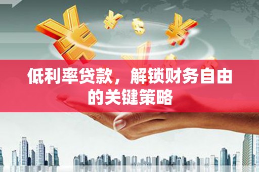 庆城低利率贷款，解锁财务自由的关键策略