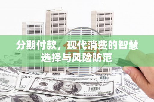 庆城分期付款，现代消费的智慧选择与风险防范