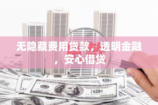 庆城无隐藏费用贷款，透明金融，安心借贷