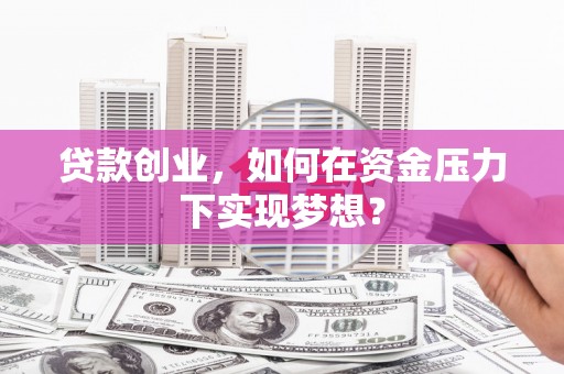 庆城贷款创业，如何在资金压力下实现梦想？