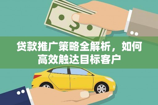 庆城贷款推广策略全解析，如何高效触达目标客户