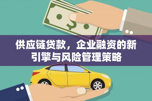 庆城供应链贷款，企业融资的新引擎与风险管理策略