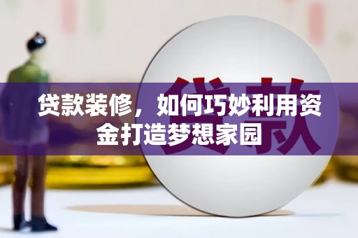 庆城贷款装修，如何巧妙利用资金打造梦想家园