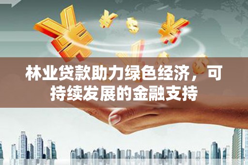 庆城林业贷款助力绿色经济，可持续发展的金融支持