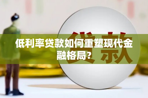 庆城低利率贷款如何重塑现代金融格局？