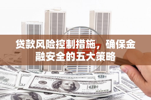 庆城贷款风险控制措施，确保金融安全的五大策略