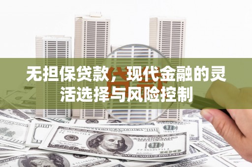 庆城无担保贷款，现代金融的灵活选择与风险控制