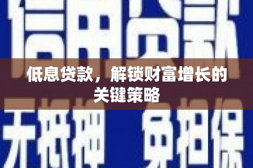 庆城低息贷款，解锁财富增长的关键策略