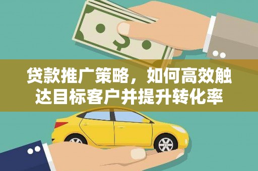 庆城贷款推广策略，如何高效触达目标客户并提升转化率