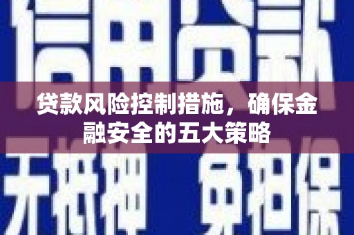 庆城贷款风险控制措施，确保金融安全的五大策略