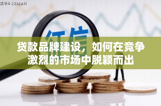 庆城贷款品牌建设，如何在竞争激烈的市场中脱颖而出