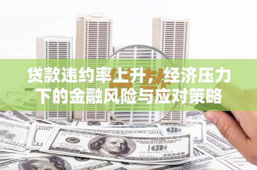庆城贷款违约率上升，经济压力下的金融风险与应对策略