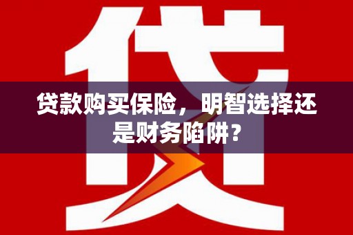 庆城贷款购买保险，明智选择还是财务陷阱？