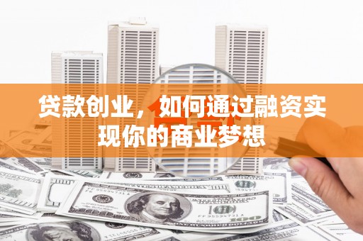 庆城贷款创业，如何通过融资实现你的商业梦想