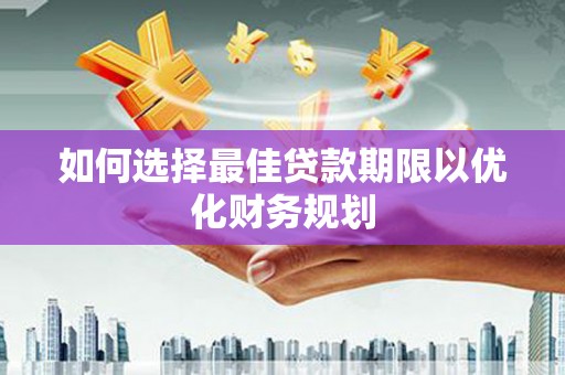 庆城如何选择最佳贷款期限以优化财务规划