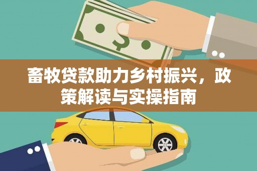 庆城畜牧贷款助力乡村振兴，政策解读与实操指南