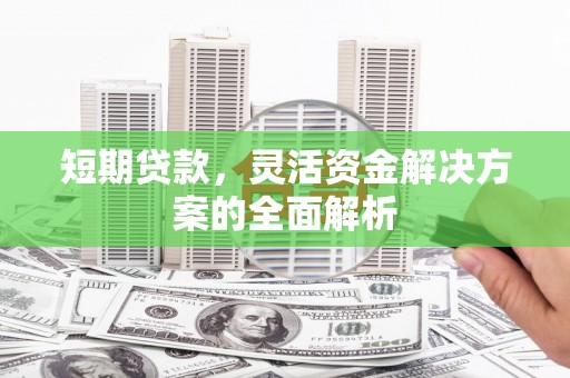 庆城短期贷款，灵活资金解决方案的全面解析
