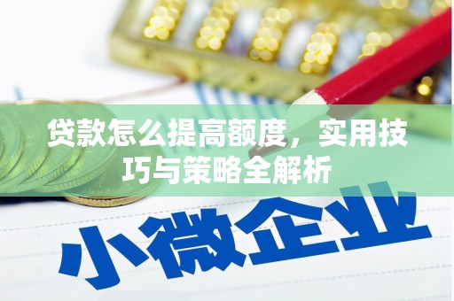 庆城贷款怎么提高额度，实用技巧与策略全解析