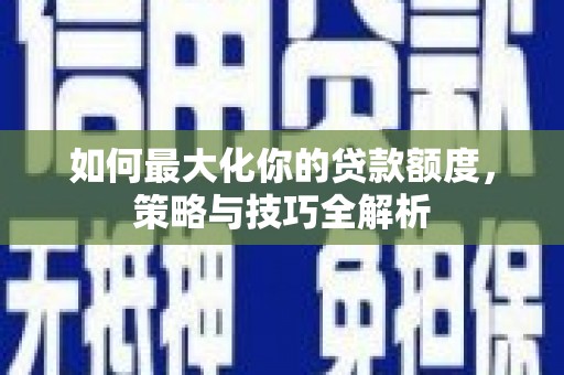 庆城如何最大化你的贷款额度，策略与技巧全解析