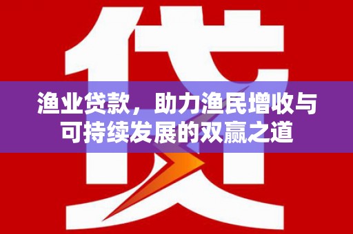 庆城渔业贷款，助力渔民增收与可持续发展的双赢之道