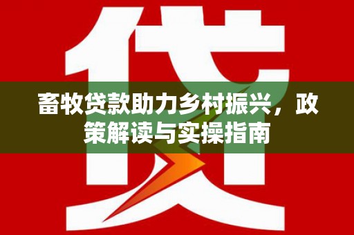 庆城畜牧贷款助力乡村振兴，政策解读与实操指南