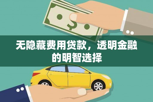庆城无隐藏费用贷款，透明金融的明智选择