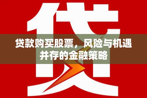 庆城贷款购买股票，风险与机遇并存的金融策略