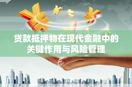 庆城贷款抵押物在现代金融中的关键作用与风险管理