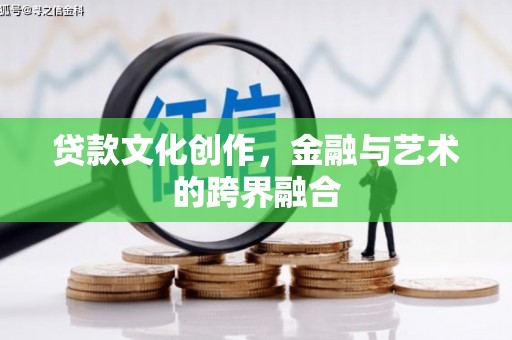 庆城贷款文化创作，金融与艺术的跨界融合