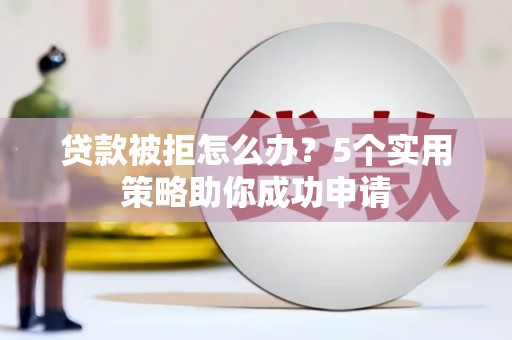 庆城贷款被拒怎么办？5个实用策略助你成功申请