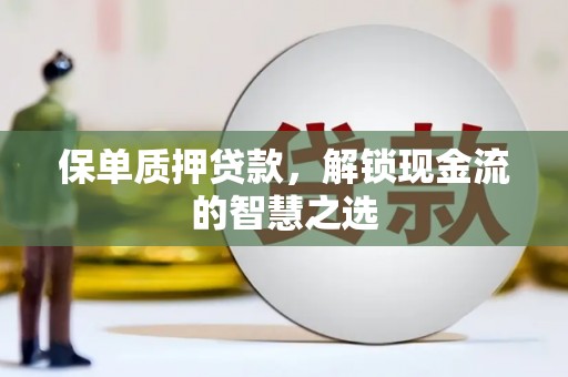 庆城保单质押贷款，解锁现金流的智慧之选