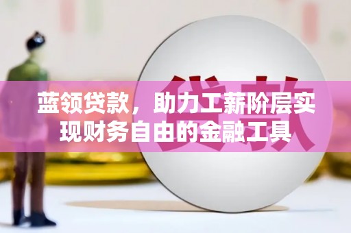 庆城蓝领贷款，助力工薪阶层实现财务自由的金融工具