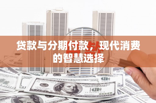 庆城贷款与分期付款，现代消费的智慧选择