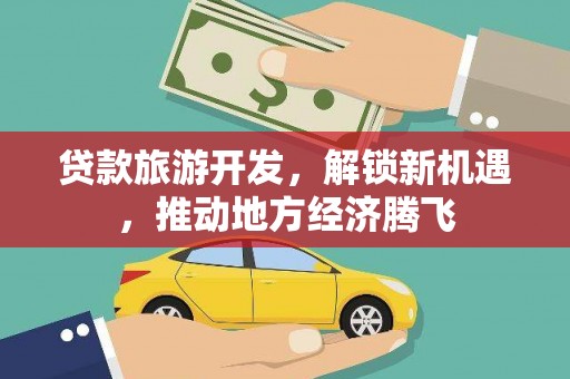 庆城贷款旅游开发，解锁新机遇，推动地方经济腾飞