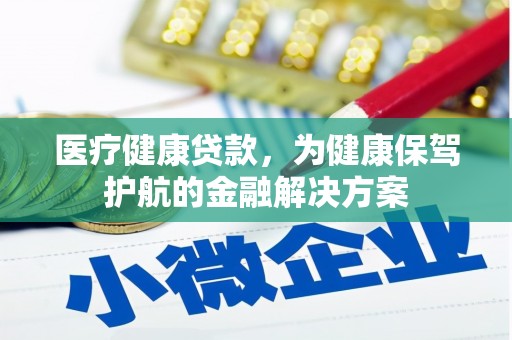 庆城医疗健康贷款，为健康保驾护航的金融解决方案