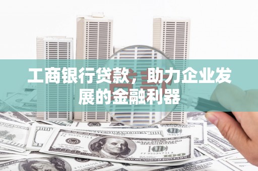 庆城工商银行贷款，助力企业发展的金融利器