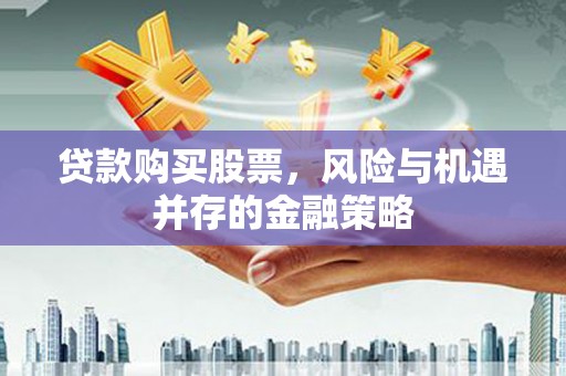 庆城贷款购买股票，风险与机遇并存的金融策略