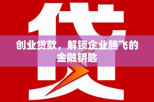 庆城创业贷款，解锁企业腾飞的金融钥匙