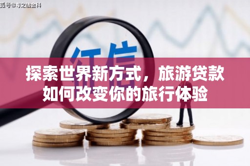 庆城探索世界新方式，旅游贷款如何改变你的旅行体验